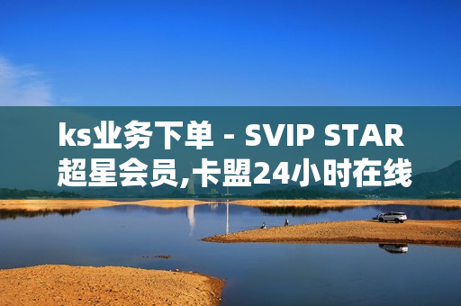 ks业务下单 - SVIP STAR 超星会员,卡盟24小时在线下单平台最低价 - 拼多多助力平台网站