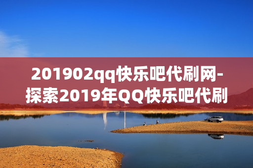 201902qq快乐吧代刷网-探索2019年QQ快乐吧代刷网：服务、安全与策略分析