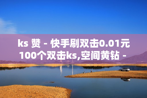 ks 赞 - 快手刷双击0.01元100个双击ks,空间黄钻 - 王者荣耀主页人气购买平台便宜