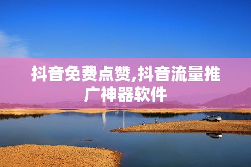 抖音免费点赞,抖音流量推广神器软件