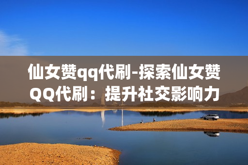 仙女赞qq代刷-探索仙女赞QQ代刷：提升社交影响力的秘密武器\n\n在数字化时代，社交媒体平台如QQ已成为人们日常交流和分享的重要空间。而“仙女赞”作为QQ中的一个重要元素，其数量往往直接影响用户在网络上的活跃度和影响力。对于许多用户来说，获取大量仙女赞并不易，这时候，仙女赞QQ代刷服务应运而生。本文将深入探讨这一现象，并揭秘其背后的操作机制以及对用户价值的影响。