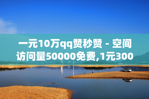 一元10万qq赞秒赞 - 空间访问量50000免费,1元3000粉丝 - cf黑号低价卡盟