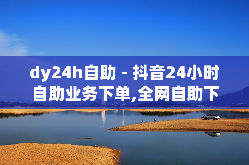 dy24h自助 - 抖音24小时自助业务下单,全网自助下单最便宜1元 - 空间点赞