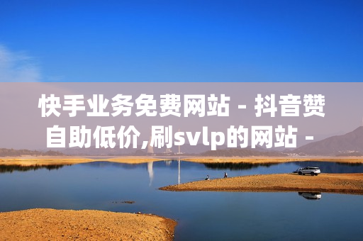 快手业务免费网站 - 抖音赞自助低价,刷svlp的网站 - 刷会员