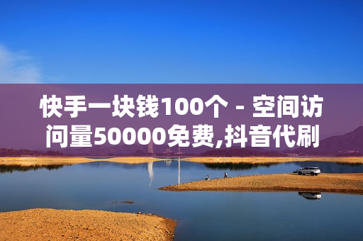 快手一块钱100个 - 空间访问量50000免费,抖音代刷网 - ks推广自助网站