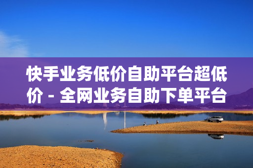 快手业务低价自助平台超低价 - 全网业务自助下单平台卡盟,qq空间刷 - 24小时自助卡密商城