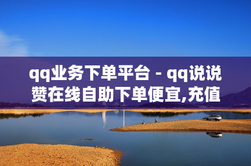 qq业务下单平台 - qq说说赞在线自助下单便宜,充值抖音 - 快速王者刷人气网站