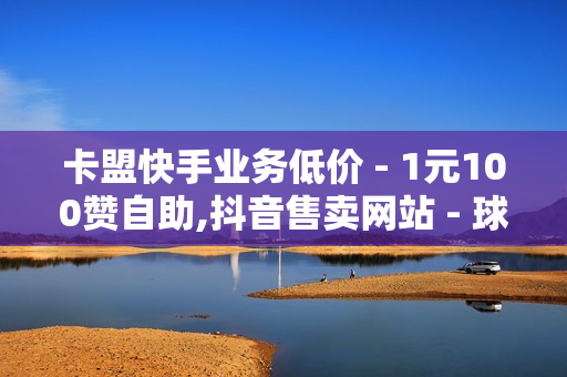 卡盟快手业务低价 - 1元100赞自助,抖音售卖网站 - 球球低价刷100万爱心