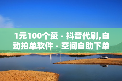 1元100个赞 - 抖音代刷,自动拍单软件 - 空间自助下单业务