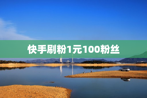 快手刷粉1元100粉丝