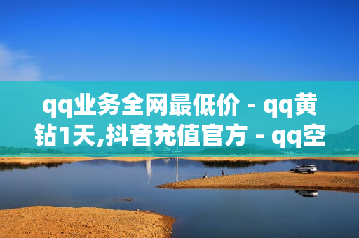 qq业务全网最低价 - qq黄钻1天,抖音充值官方 - qq空间业务平台