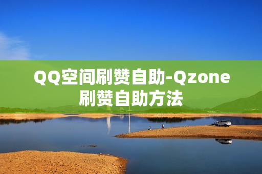 QQ空间刷赞自助-Qzone刷赞自助方法