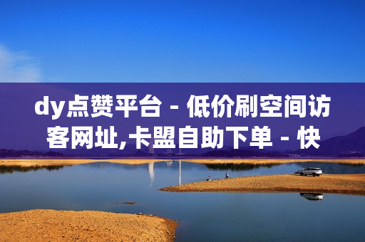 dy点赞平台 - 低价刷空间访客网址,卡盟自助下单 - 快手亲密值购买网站