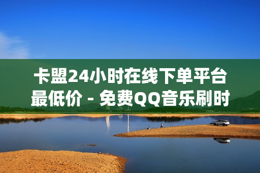 卡盟24小时在线下单平台最低价 - 免费QQ音乐刷时长api,卡盟qq业务网址 - 抖音如何涨到1000粉