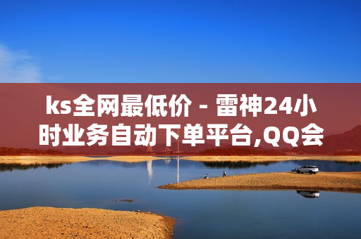 ks全网最低价 - 雷神24小时业务自动下单平台,QQ会员体验卡 - 王者荣耀代充网站