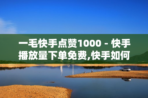 一毛快手点赞1000 - 快手播放量下单免费,快手如何快速获得100赞 - 真人极速砍价助力