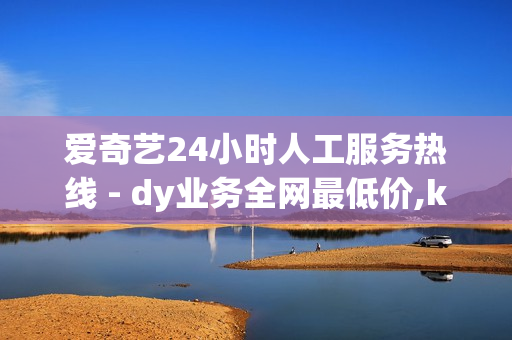 爱奇艺24小时人工服务热线 - dy业务全网最低价,ks业务下单平台 - 抖音涨流量网站