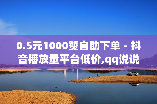 0.5元1000赞自助下单 - 抖音播放量平台低价,qq说说转发量购买 - 卡盟刷钻平台第一名