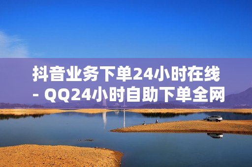 抖音业务下单24小时在线 - QQ24小时自助下单全网最低价,QQ动态自动秒赞 - 球球大作战刷礼物网站全网最便宜