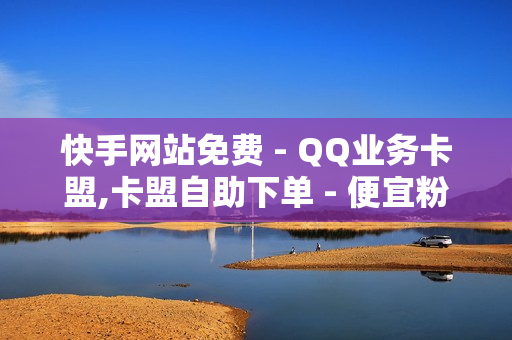 快手网站免费 - QQ业务卡盟,卡盟自助下单 - 便宜粉丝