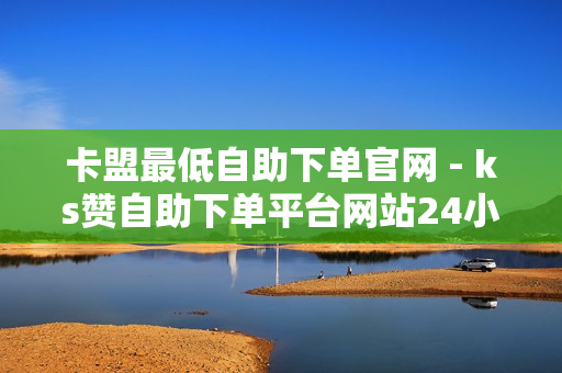 卡盟最低自助下单官网 - ks赞自助下单平台网站24小时,快手关系刷亲密度网址 - 抖音业务