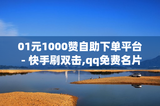 01元1000赞自助下单平台 - 快手刷双击,qq免费名片大全免费领链接 - 24小时自动发卡网站