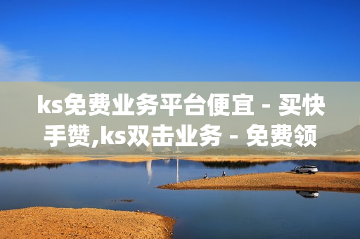 ks免费业务平台便宜 - 买快手赞,ks双击业务 - 免费领取qqsvip一年