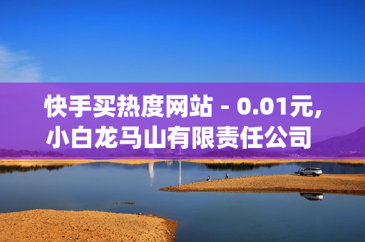 快手买热度网站 - 0.01元,小白龙马山有限责任公司 - qq自助平台全网最低,卡密商城平台 - 自助下单发卡网