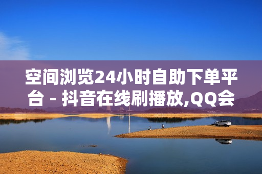 空间浏览24小时自助下单平台 - 抖音在线刷播放,QQ会员卡盟 - 卡盟24小时下单平台