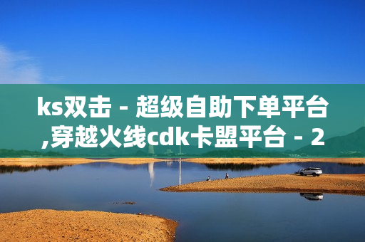 ks双击 - 超级自助下单平台,穿越火线cdk卡盟平台 - 24小时平台自助下单