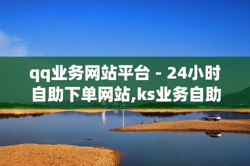 qq业务网站平台 - 24小时自助下单网站,ks业务自助下单软件最低价 - 818发卡网