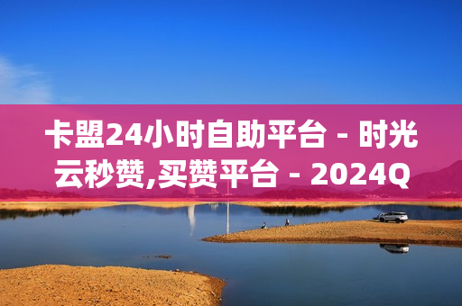 卡盟24小时自助平台 - 时光云秒赞,买赞平台 - 2024QQ领取svip