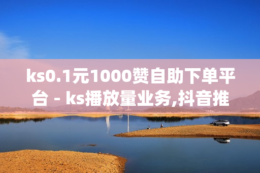 ks0.1元1000赞自助下单平台 - ks播放量业务,抖音推广平台联系方式 - qq说说赞空间说说的网站