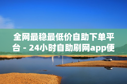 全网最稳最低价自助下单平台 - 24小时自助刷网app便宜,ks免费业务平台 - 卡盟刷会员永久