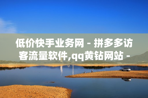 低价快手业务网 - 拼多多访客流量软件,qq黄钻网站 - 快手领赞