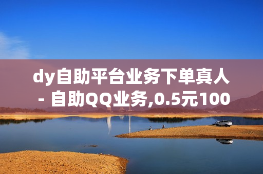 dy自助平台业务下单真人 - 自助QQ业务,0.5元1000赞自助下单 - 抖音赞