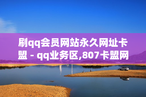 刷qq会员网站永久网址卡盟 - qq业务区,807卡盟网 - 卡盟自助下单平台网站