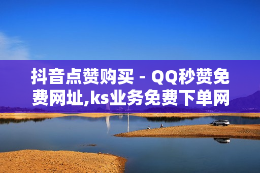 抖音点赞购买 - QQ秒赞免费网址,ks业务免费下单网站 - ks买赞关注