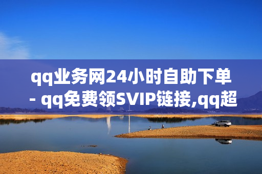 qq业务网24小时自助下单 - qq免费领SVIP链接,qq超级会员低价购买平台 - 抖音粉丝24小时在线