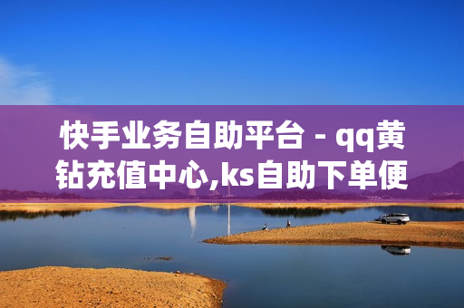 快手业务自助平台 - qq黄钻充值中心,ks自助下单便宜 - 24小时小熊快手平台点赞