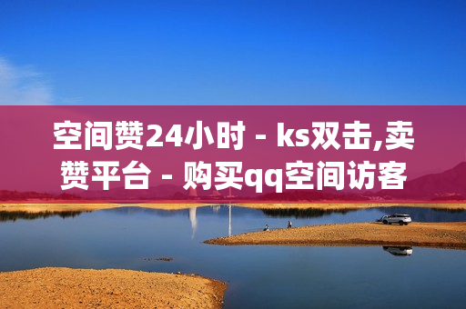 空间赞24小时 - ks双击,卖赞平台 - 购买qq空间访客量