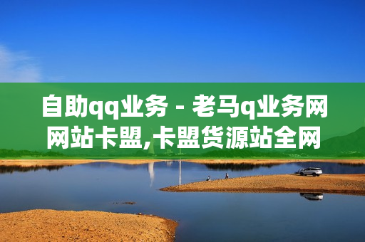 自助qq业务 - 老马q业务网网站卡盟,卡盟货源站全网最低价 - 免费QQ音乐刷时长api