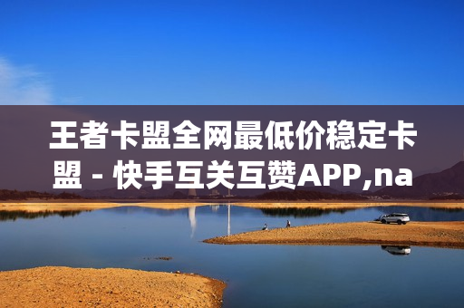 王者卡盟全网最低价稳定卡盟 - 快手互关互赞APP,nap6科技网快手刷亲密度网站 - 抖音售赞