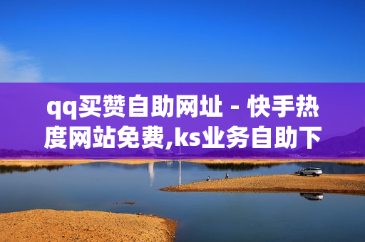 qq买赞自助网址 - 快手热度网站免费,ks业务自助下单软件最低价 - 自助下单业务