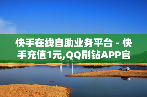 快手在线自助业务平台 - 快手充值1元,QQ刷钻APP官方 - 影视会员低价购买平台