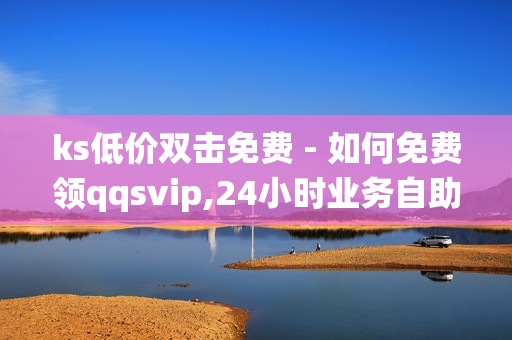 ks低价双击免费 - 如何免费领qqsvip,24小时业务自助下单平台免费 - qq秒赞系统