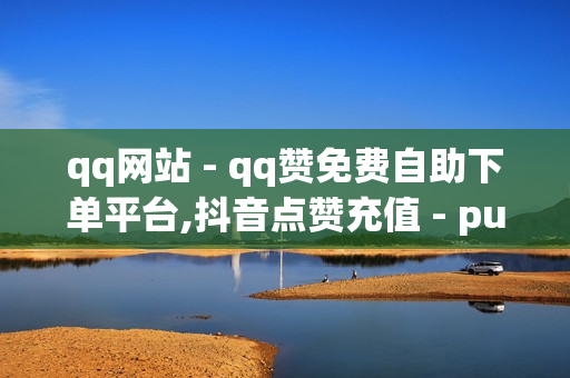 qq网站 - qq赞免费自助下单平台,抖音点赞充值 - pubg卡密购买平台