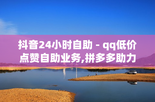 抖音24小时自助 - qq低价点赞自助业务,拼多多助力一元十刀网页 - 24小时自助充赞