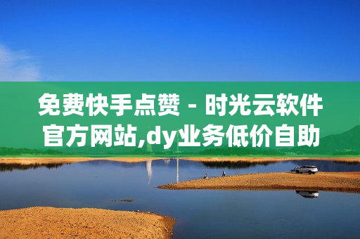 免费快手点赞 - 时光云软件官方网站,dy业务低价自助下单转发 - 雷神代刷网