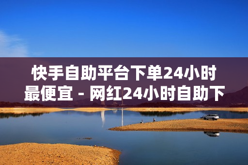 快手自助平台下单24小时最便宜 - 网红24小时自助下单平台,820卡盟价格表 - 超凡先锋卡盟稳定卡盟